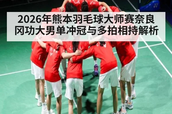 2026年熊本羽毛球大师赛奈良冈功大男单冲冠与多拍相持解析