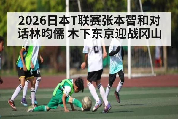 2026日本T联赛张本智和对话林昀儒 木下东京迎战冈山
