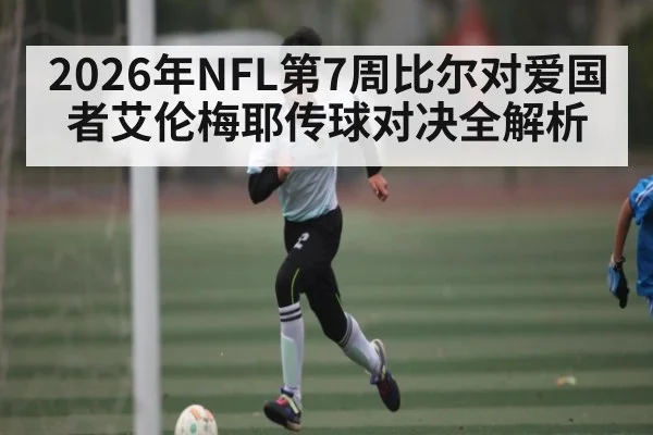 2026年NFL第7周比尔对爱国者艾伦梅耶传球对决全解析