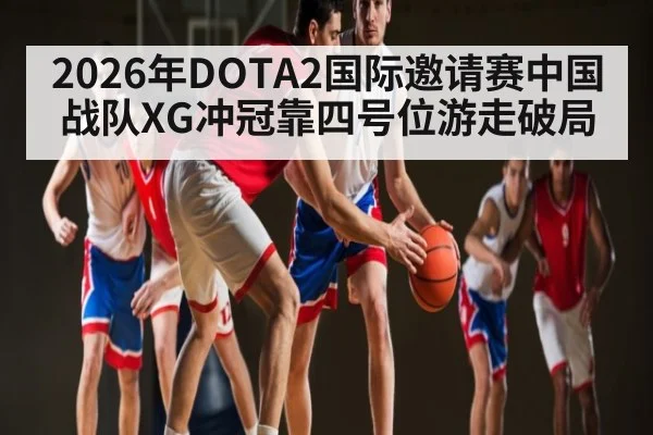 2026年DOTA2国际邀请赛中国战队XG冲冠靠四号位游走破局